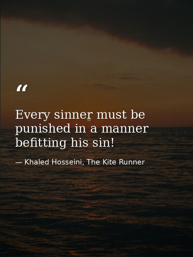 Every sinner must be punished in a manner befitting his sin! — Khaled Hosseini, The Kite Runner