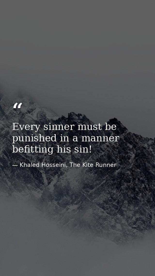 Every sinner must be punished in a manner befitting his sin! — Khaled Hosseini, The Kite Runner
