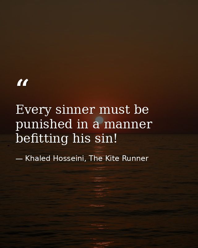Every sinner must be punished in a manner befitting his sin! — Khaled Hosseini, The Kite Runner