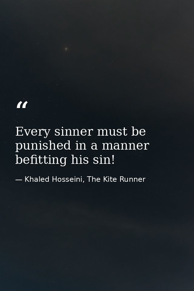 Every sinner must be punished in a manner befitting his sin! — Khaled Hosseini, The Kite Runner