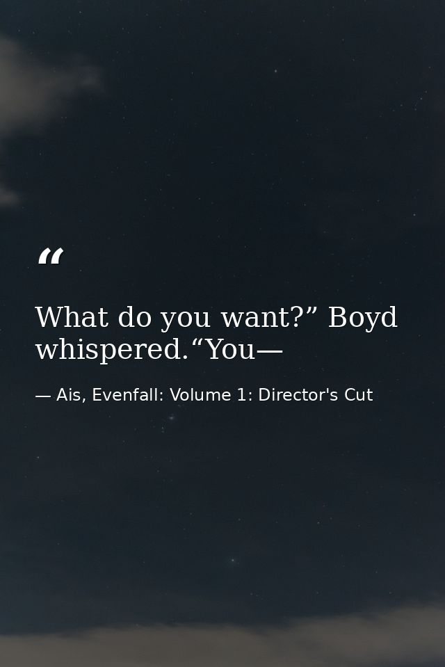 What do you want?” Boyd whispered.“You— — Ais, Evenfall: Volume 1: Director's Cut
