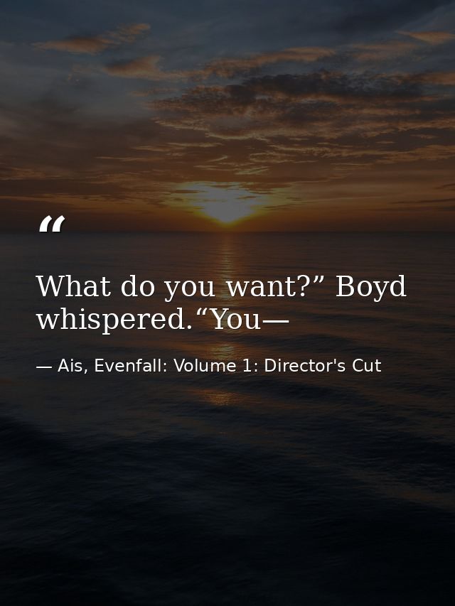 What do you want?” Boyd whispered.“You— — Ais, Evenfall: Volume 1: Director's Cut