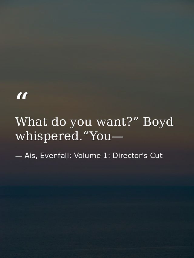 What do you want?” Boyd whispered.“You— — Ais, Evenfall: Volume 1: Director's Cut