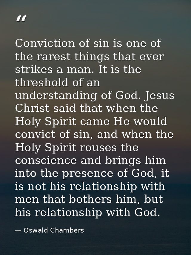 Conviction of sin is one of the rarest things that ever strikes a man. It is the threshold of an understanding of God. J — Oswald Chambers