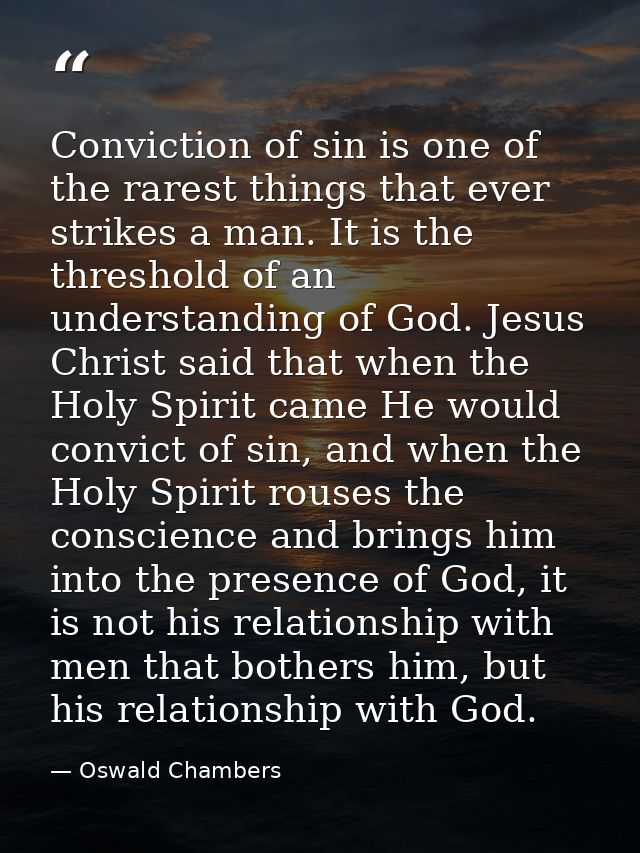 Conviction of sin is one of the rarest things that ever strikes a man. It is the threshold of an understanding of God. J — Oswald Chambers