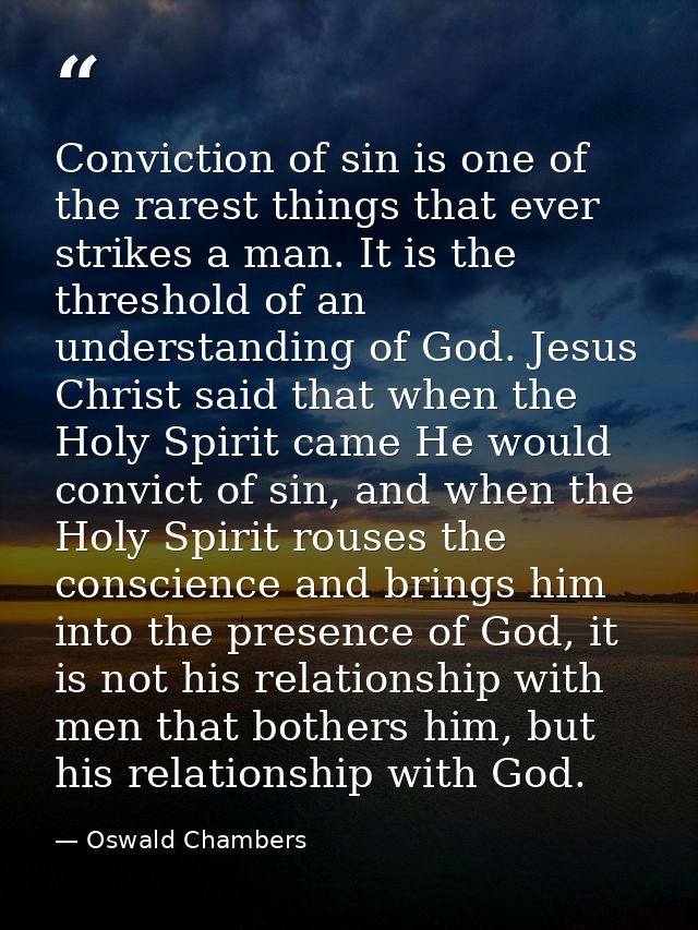 Conviction of sin is one of the rarest things that ever strikes a man. It is the threshold of an understanding of God. J — Oswald Chambers