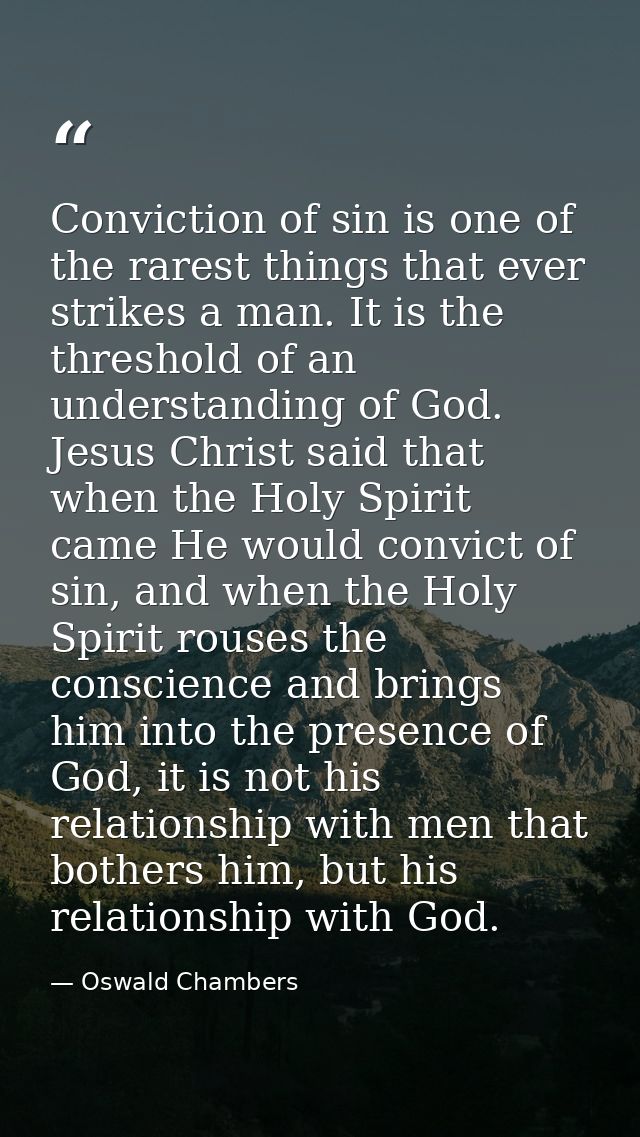 Conviction of sin is one of the rarest things that ever strikes a man. It is the threshold of an understanding of God. J — Oswald Chambers