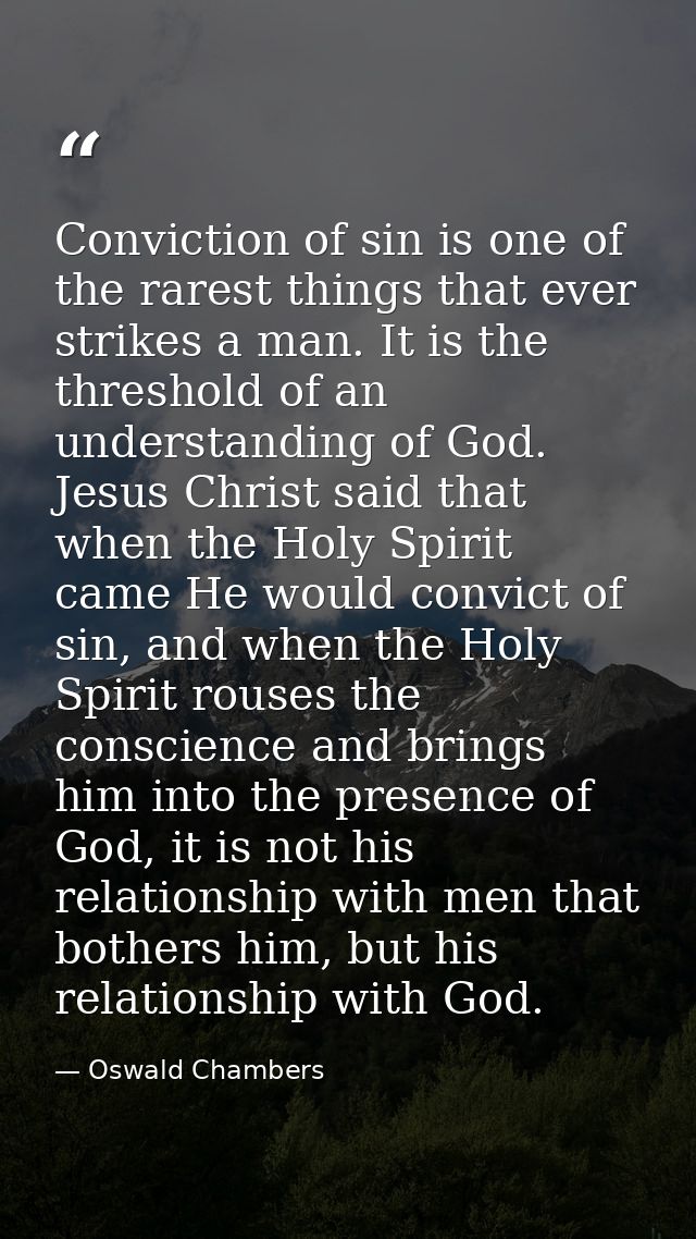 Conviction of sin is one of the rarest things that ever strikes a man. It is the threshold of an understanding of God. J — Oswald Chambers