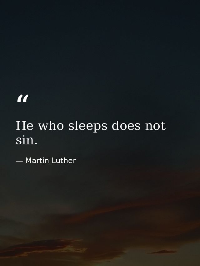 He who sleeps does not sin. — Martin Luther