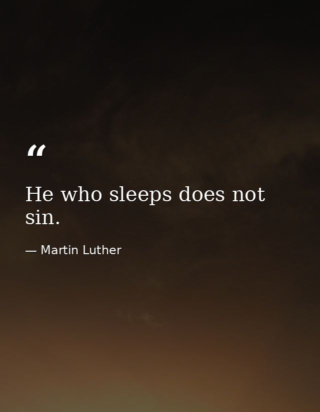 He who sleeps does not sin. — Martin Luther