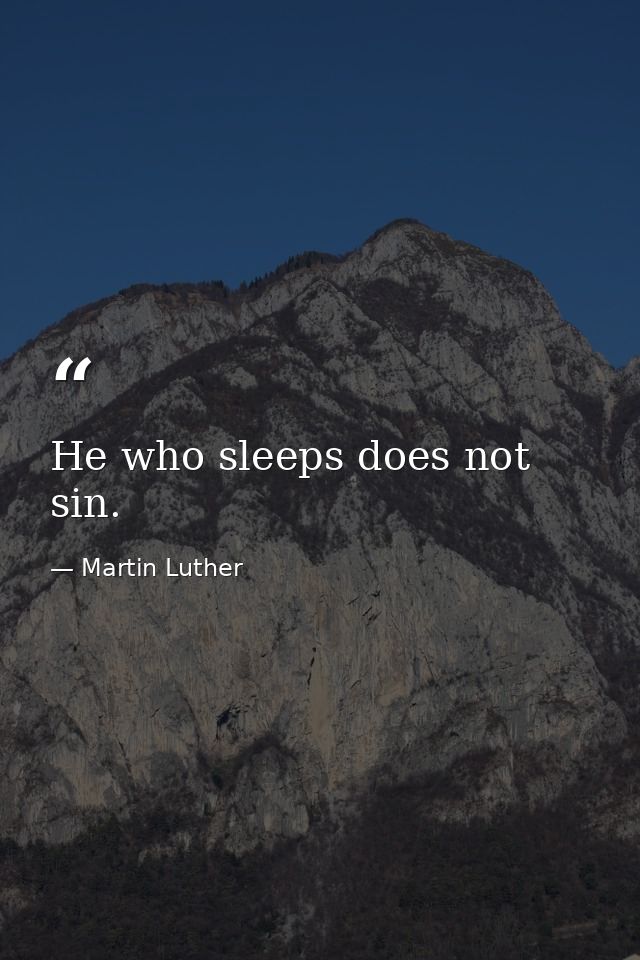 He who sleeps does not sin. — Martin Luther