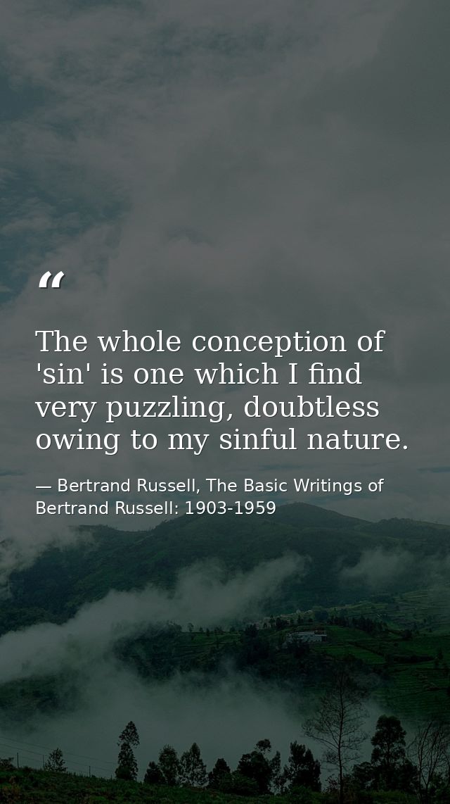 The whole conception of 'sin' is one which I find very puzzling, doubtless owing to my sinful nature. — Bertrand Russell, The Basic Writings of Bertrand Russell: 1903-1959