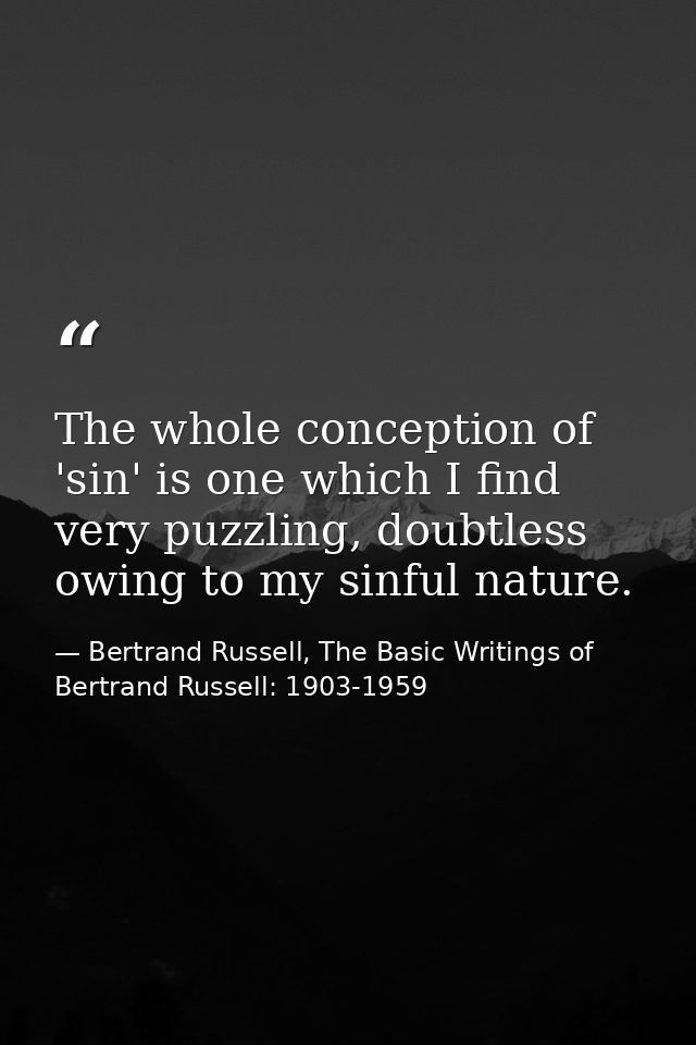 The whole conception of 'sin' is one which I find very puzzling, doubtless owing to my sinful nature. — Bertrand Russell, The Basic Writings of Bertrand Russell: 1903-1959