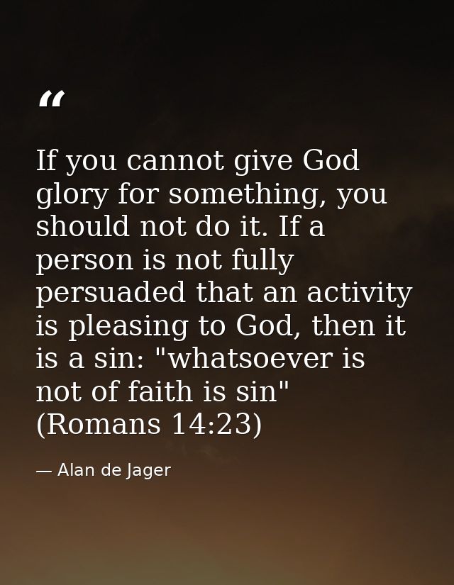 If you cannot give God glory for something, you should not do it. If a person is not fully persuaded that an activity is — Alan de Jager