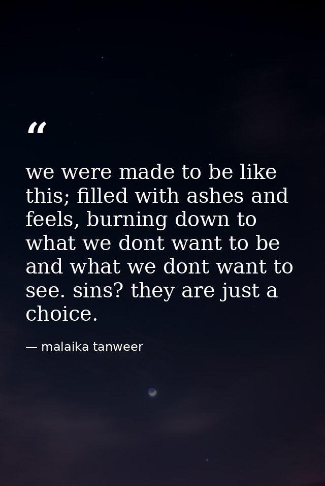 we were made to be like this; filled with ashes and feels, burning down to what we dont want to be and what we dont want — malaika tanweer