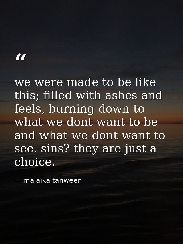 we were made to be like this; filled with ashes and feels, burning down to what we dont want to be and what we dont want — malaika tanweer