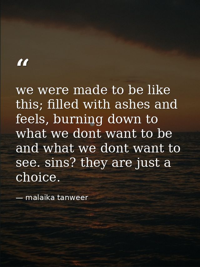 we were made to be like this; filled with ashes and feels, burning down to what we dont want to be and what we dont want — malaika tanweer