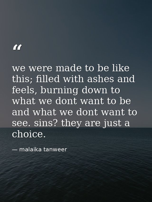 we were made to be like this; filled with ashes and feels, burning down to what we dont want to be and what we dont want — malaika tanweer