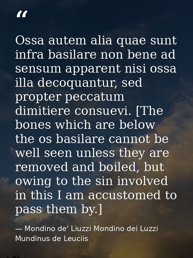 Ossa autem alia quae sunt infra basilare non bene ad sensum apparent nisi ossa illa decoquantur, sed propter peccatum di — Mondino de' Liuzzi Mondino dei Luzzi Mundinus de Leuciis