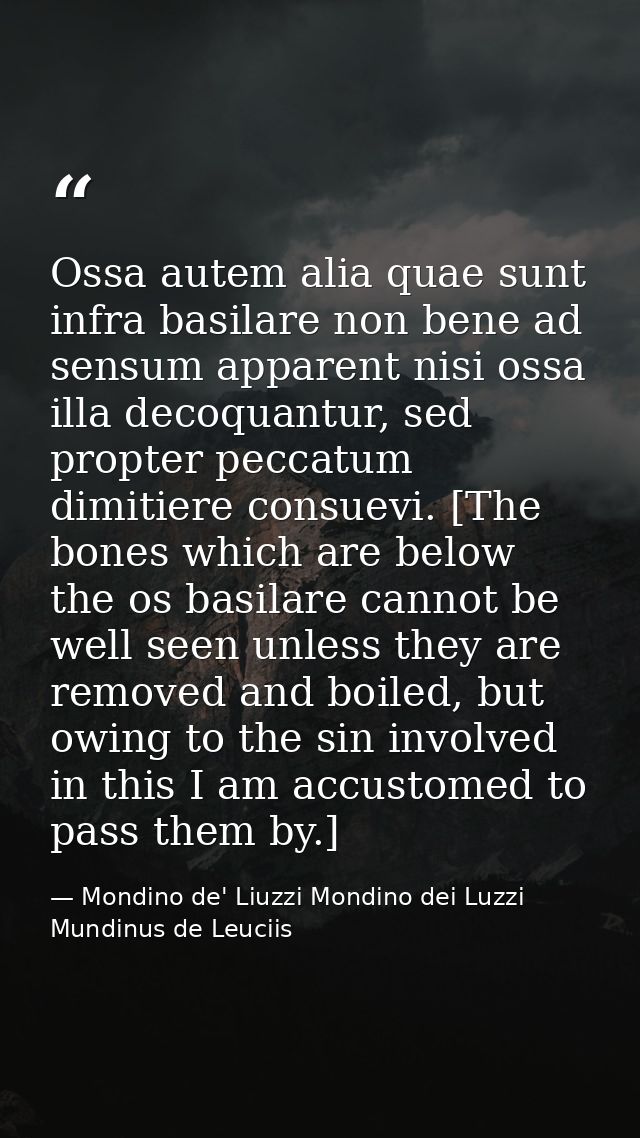 Ossa autem alia quae sunt infra basilare non bene ad sensum apparent nisi ossa illa decoquantur, sed propter peccatum di — Mondino de' Liuzzi Mondino dei Luzzi Mundinus de Leuciis