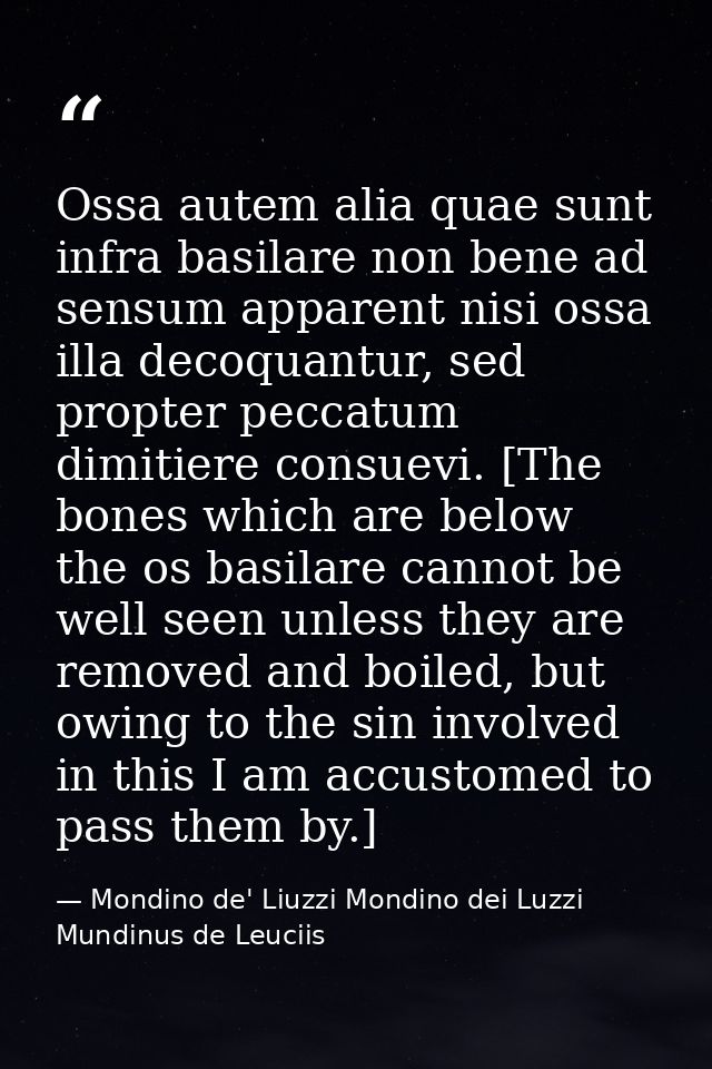 Ossa autem alia quae sunt infra basilare non bene ad sensum apparent nisi ossa illa decoquantur, sed propter peccatum di — Mondino de' Liuzzi Mondino dei Luzzi Mundinus de Leuciis
