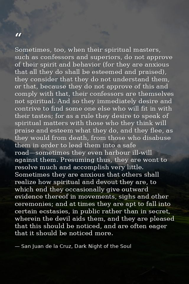 Sometimes, too, when their spiritual masters, such as confessors and superiors, do not approve of their spirit and behav — San Juan de la Cruz, Dark Night of the Soul