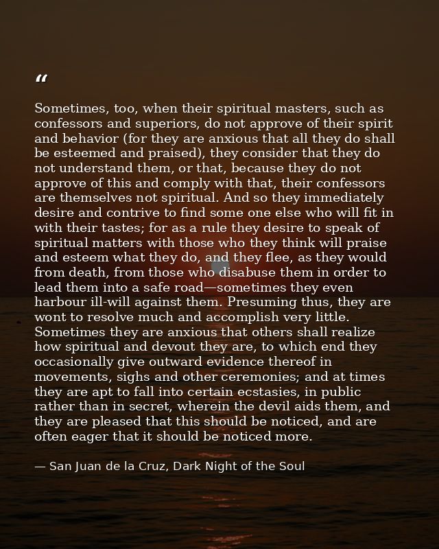Sometimes, too, when their spiritual masters, such as confessors and superiors, do not approve of their spirit and behav — San Juan de la Cruz, Dark Night of the Soul