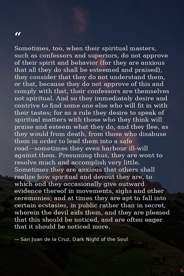 Sometimes, too, when their spiritual masters, such as confessors and superiors, do not approve of their spirit and behav — San Juan de la Cruz, Dark Night of the Soul