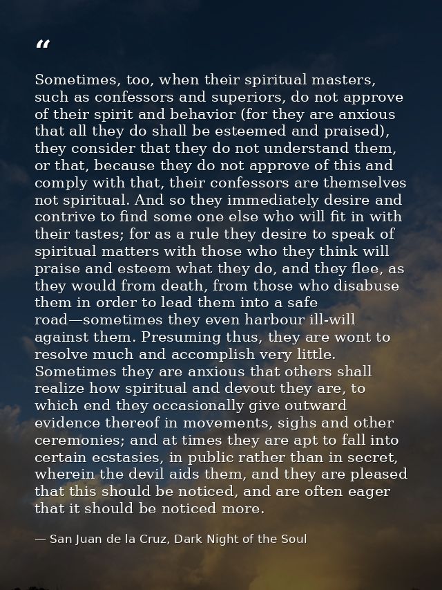 Sometimes, too, when their spiritual masters, such as confessors and superiors, do not approve of their spirit and behav — San Juan de la Cruz, Dark Night of the Soul