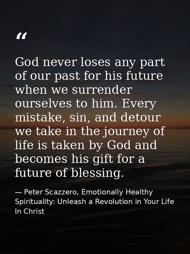 God never loses any part of our past for his future when we surrender ourselves to him. Every mistake, sin, and detour w — Peter Scazzero, Emotionally Healthy Spirituality: Unleash a Revolution in Your Life In Christ