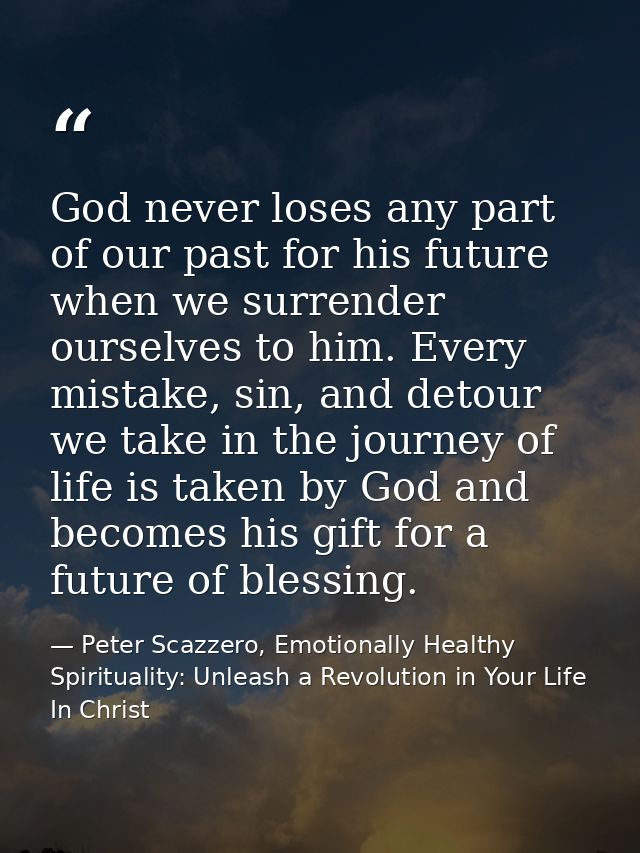 God never loses any part of our past for his future when we surrender ourselves to him. Every mistake, sin, and detour w — Peter Scazzero, Emotionally Healthy Spirituality: Unleash a Revolution in Your Life In Christ