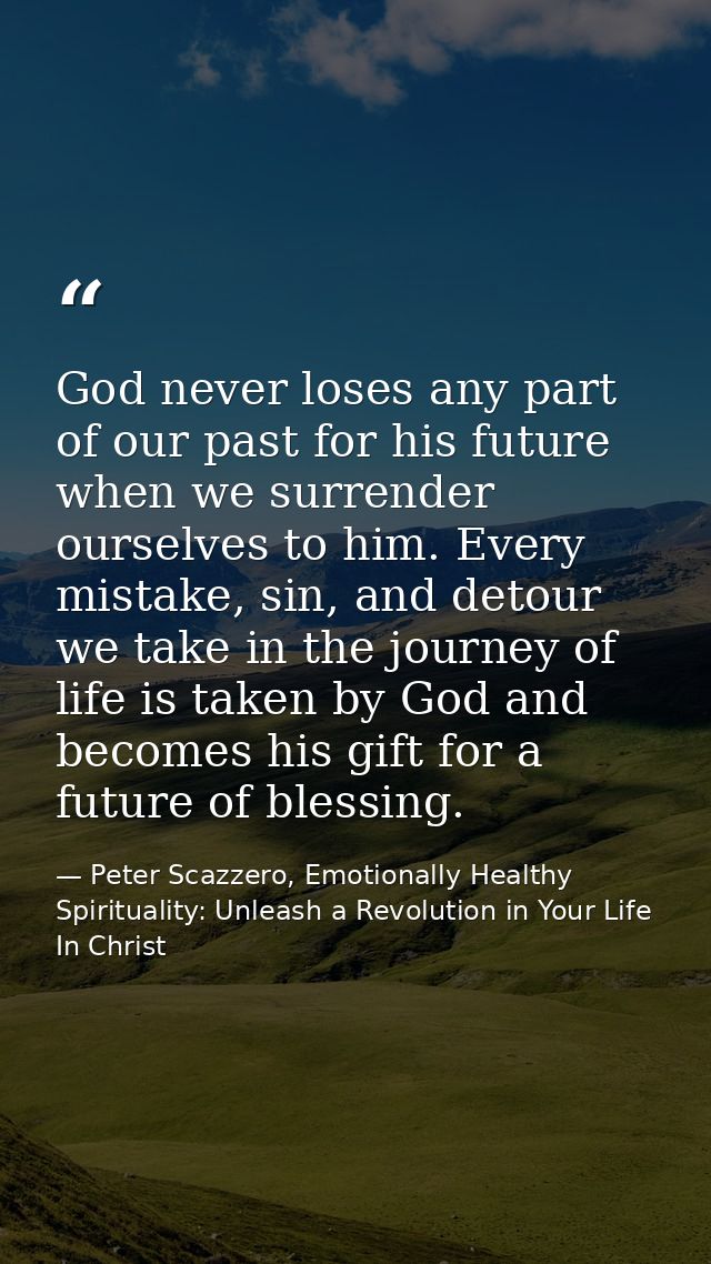 God never loses any part of our past for his future when we surrender ourselves to him. Every mistake, sin, and detour w — Peter Scazzero, Emotionally Healthy Spirituality: Unleash a Revolution in Your Life In Christ