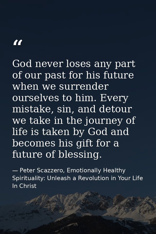 God never loses any part of our past for his future when we surrender ourselves to him. Every mistake, sin, and detour w — Peter Scazzero, Emotionally Healthy Spirituality: Unleash a Revolution in Your Life In Christ