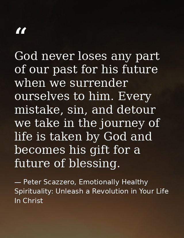 God never loses any part of our past for his future when we surrender ourselves to him. Every mistake, sin, and detour w — Peter Scazzero, Emotionally Healthy Spirituality: Unleash a Revolution in Your Life In Christ