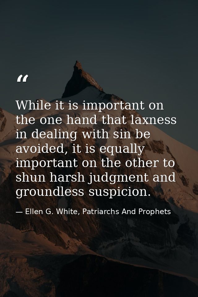 While it is important on the one hand that laxness in dealing with sin be avoided, it is equally important on the other  — Ellen G. White, Patriarchs And Prophets