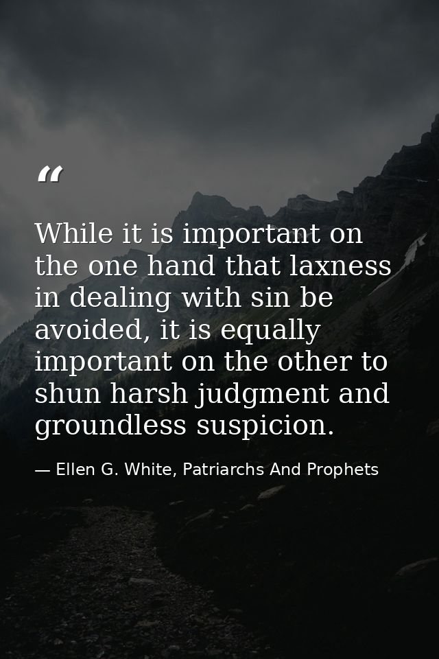 While it is important on the one hand that laxness in dealing with sin be avoided, it is equally important on the other  — Ellen G. White, Patriarchs And Prophets