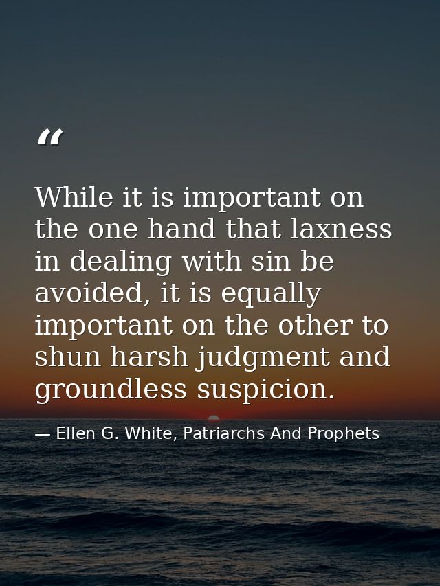 While it is important on the one hand that laxness in dealing with sin be avoided, it is equally important on the other  — Ellen G. White, Patriarchs And Prophets
