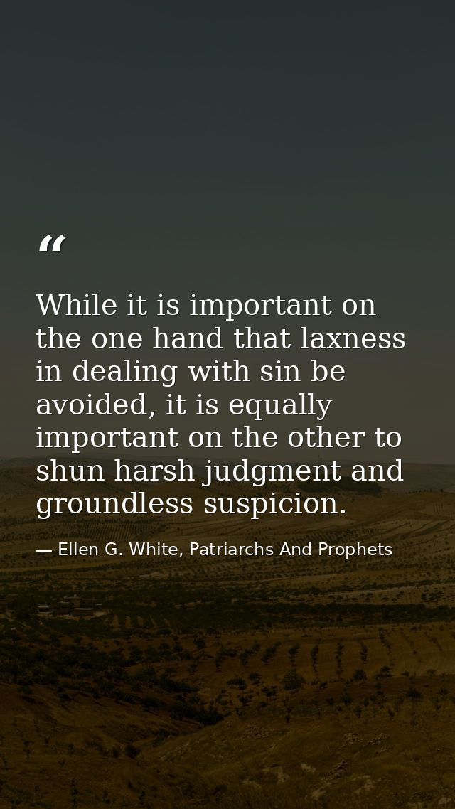 While it is important on the one hand that laxness in dealing with sin be avoided, it is equally important on the other  — Ellen G. White, Patriarchs And Prophets