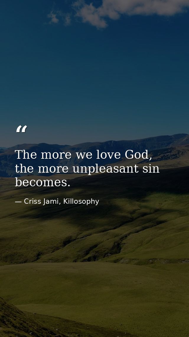 The more we love God, the more unpleasant sin becomes. — Criss Jami, Killosophy