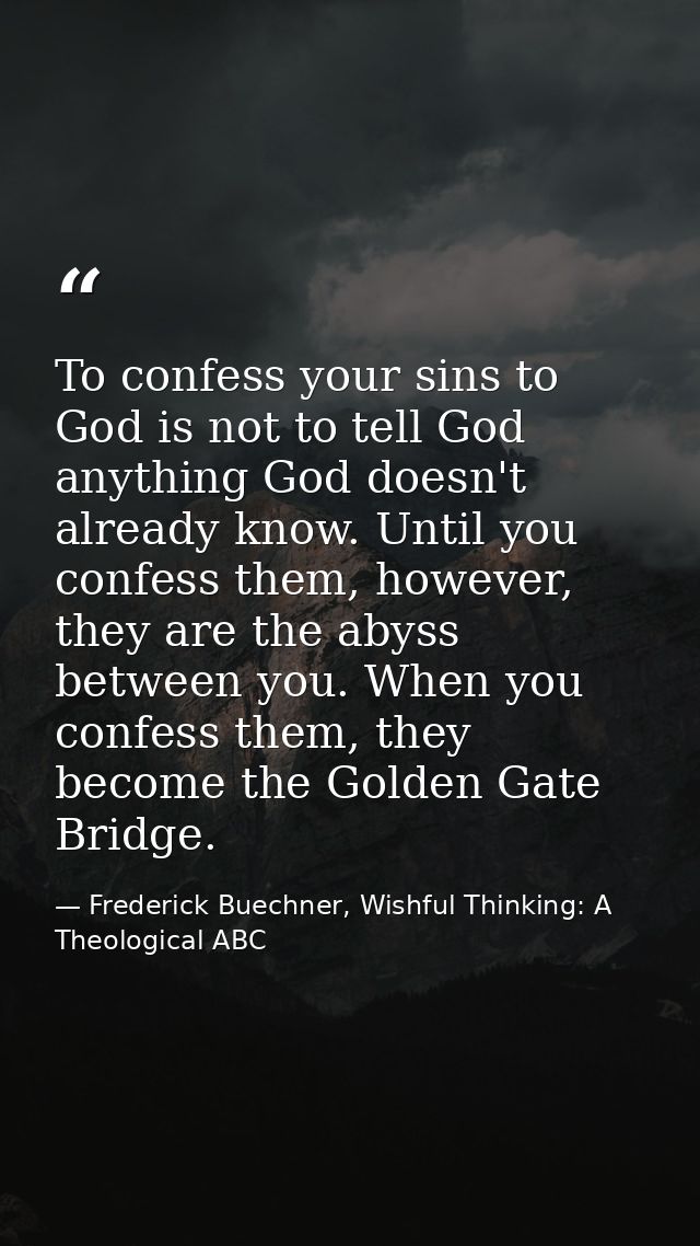 To confess your sins to God is not to tell God anything God doesn't already know. Until you confess them, however, they  — Frederick Buechner, Wishful Thinking: A Theological ABC