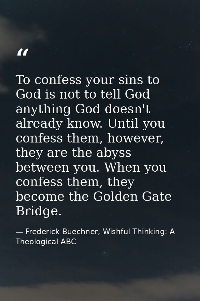 To confess your sins to God is not to tell God anything God doesn't already know. Until you confess them, however, they  — Frederick Buechner, Wishful Thinking: A Theological ABC