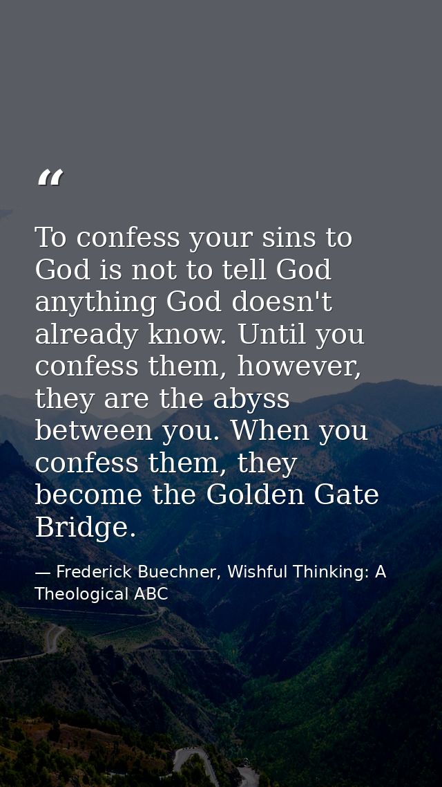 To confess your sins to God is not to tell God anything God doesn't already know. Until you confess them, however, they  — Frederick Buechner, Wishful Thinking: A Theological ABC