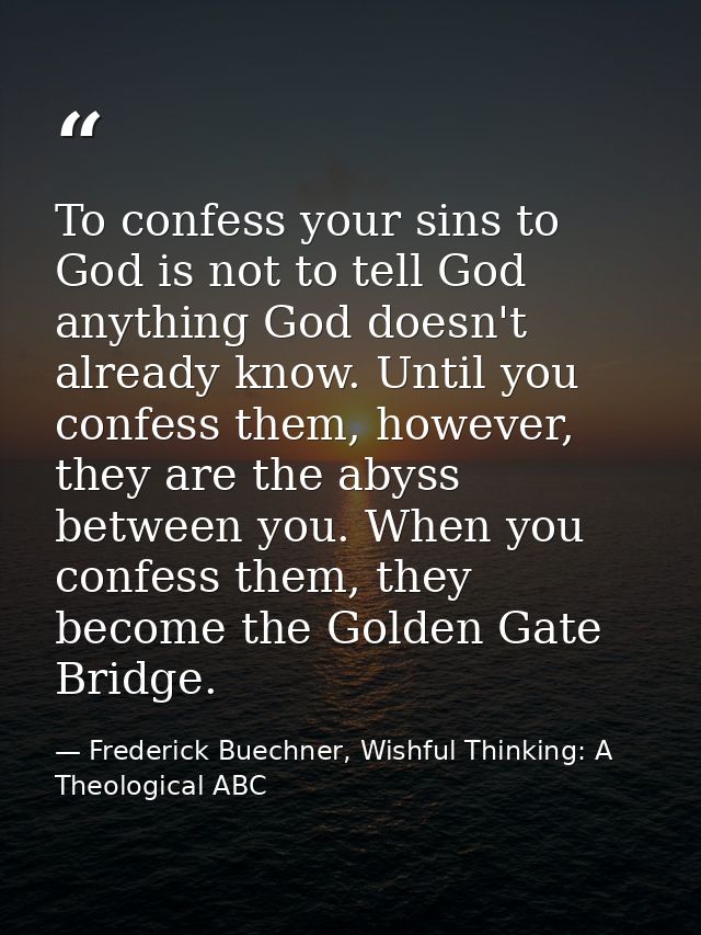 To confess your sins to God is not to tell God anything God doesn't already know. Until you confess them, however, they  — Frederick Buechner, Wishful Thinking: A Theological ABC