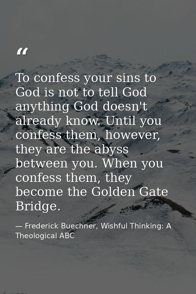 To confess your sins to God is not to tell God anything God doesn't already know. Until you confess them, however, they  — Frederick Buechner, Wishful Thinking: A Theological ABC