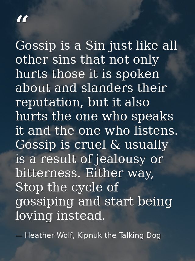 Gossip is a Sin just like all other sins that not only hurts those it is spoken about and slanders their reputation, but — Heather Wolf, Kipnuk the Talking Dog