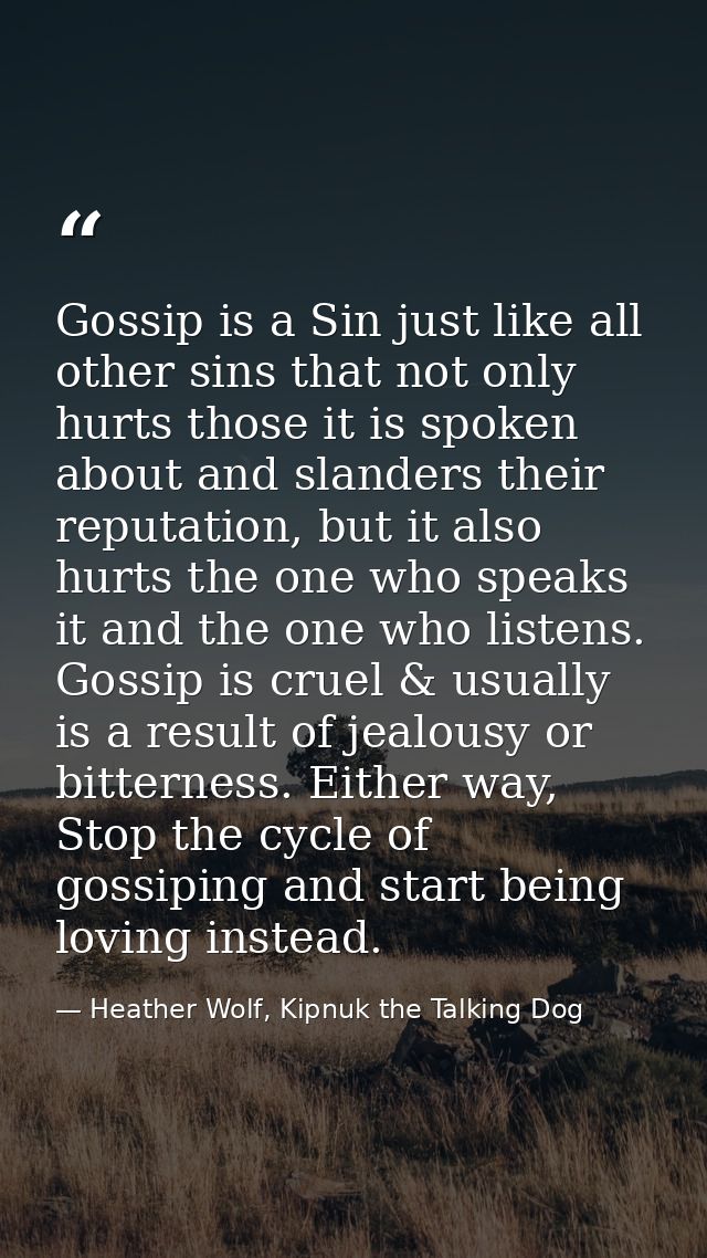 Gossip is a Sin just like all other sins that not only hurts those it is spoken about and slanders their reputation, but — Heather Wolf, Kipnuk the Talking Dog