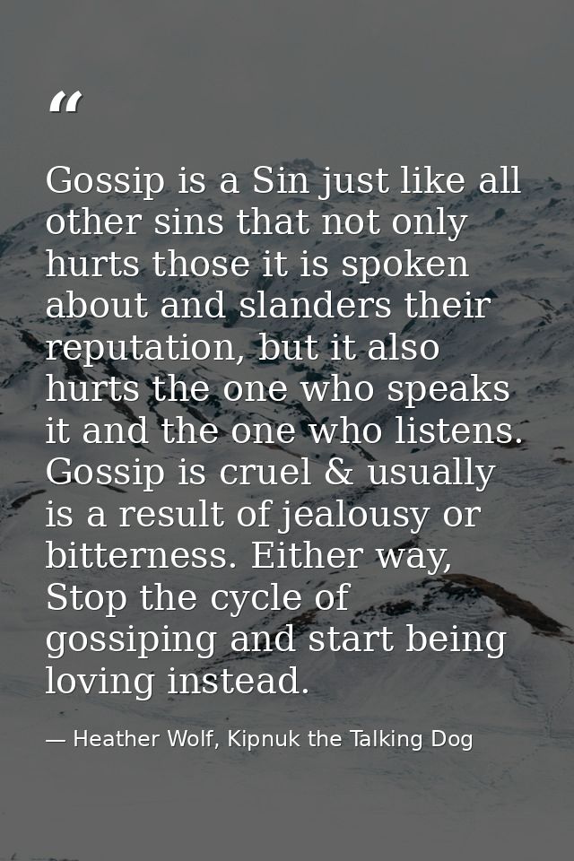 Gossip is a Sin just like all other sins that not only hurts those it is spoken about and slanders their reputation, but — Heather Wolf, Kipnuk the Talking Dog
