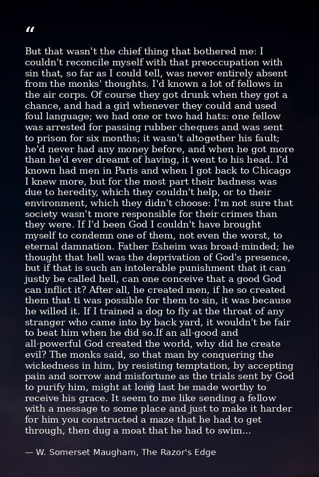 But that wasn't the chief thing that bothered me: I couldn't reconcile myself with that preoccupation with sin that, so  — W. Somerset Maugham, The Razor's Edge