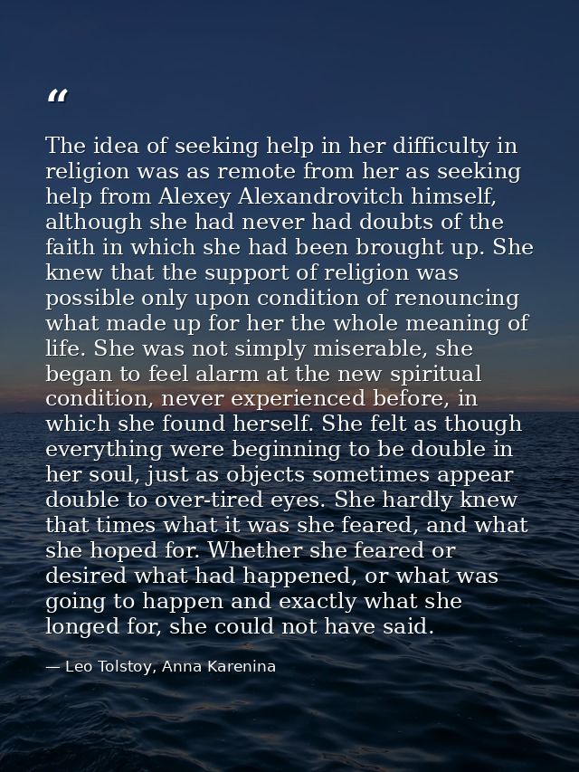 The idea of seeking help in her difficulty in religion was as remote from her as seeking help from Alexey Alexandrovitch — Leo Tolstoy, Anna Karenina