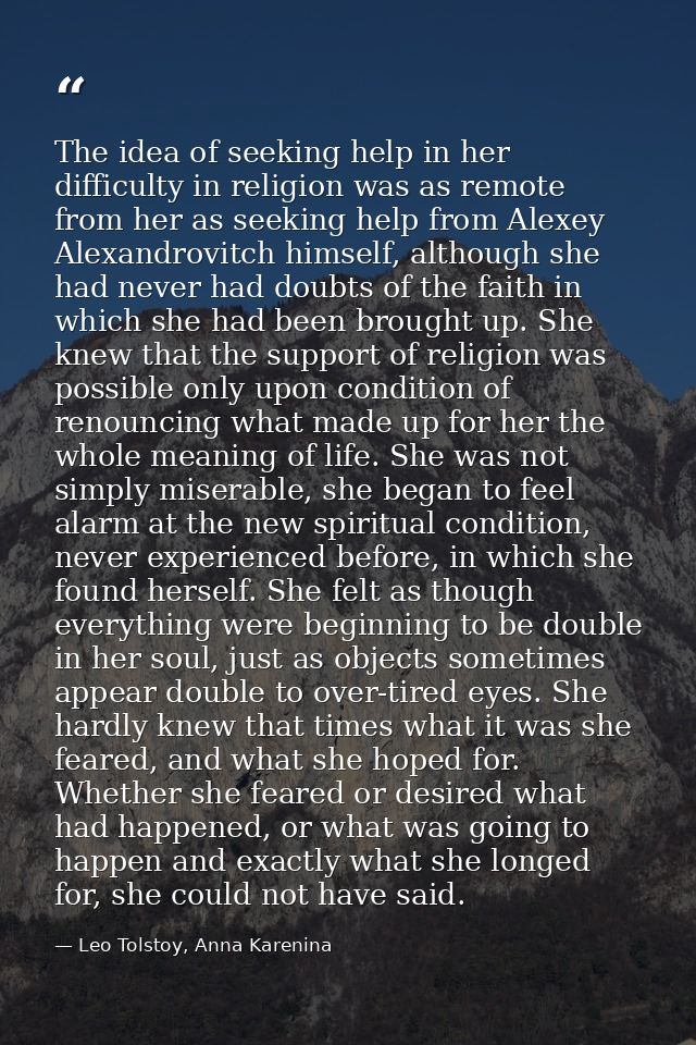 The idea of seeking help in her difficulty in religion was as remote from her as seeking help from Alexey Alexandrovitch — Leo Tolstoy, Anna Karenina